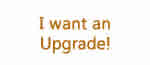 I want an upgrade!